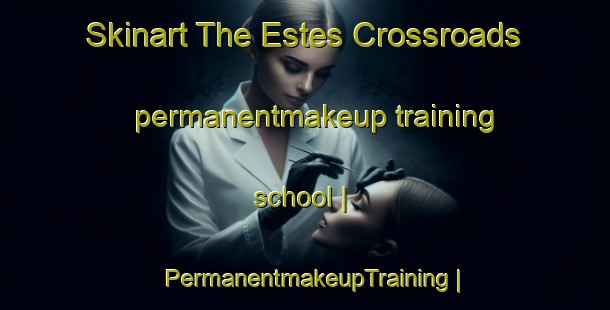 Skinart The Estes Crossroads permanentmakeup training school | PermanentmakeupTraining | PermanentmakeupClasses | SkinartTraining-United States